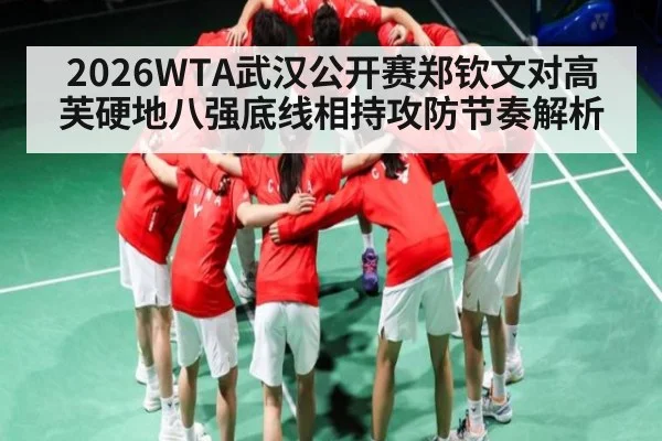2026WTA武汉公开赛郑钦文对高芙硬地八强底线相持攻防节奏解析