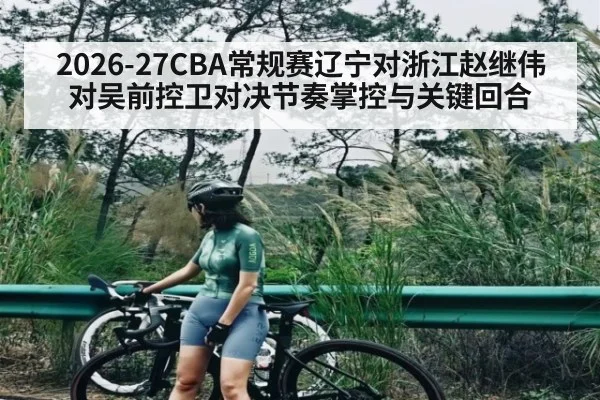 2026-27CBA常规赛辽宁对浙江赵继伟对吴前控卫对决节奏掌控与关键回合