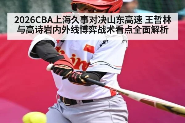 2026CBA上海久事对决山东高速 王哲林与高诗岩内外线博弈战术看点全面解析