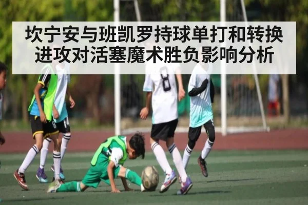 坎宁安与班凯罗持球单打和转换进攻对活塞魔术胜负影响分析